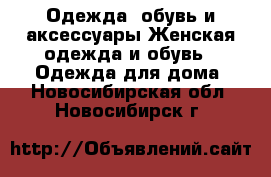 Одежда, обувь и аксессуары Женская одежда и обувь - Одежда для дома. Новосибирская обл.,Новосибирск г.